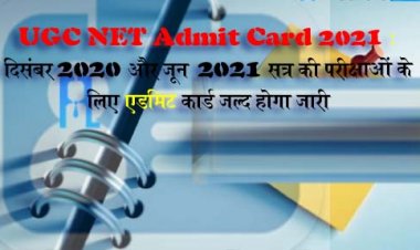 दिसंबर 2020 और जून 2021 सत्र की परीक्षाओं के लिए UGC NET Admit Card 2021 जल्द होगा जारी