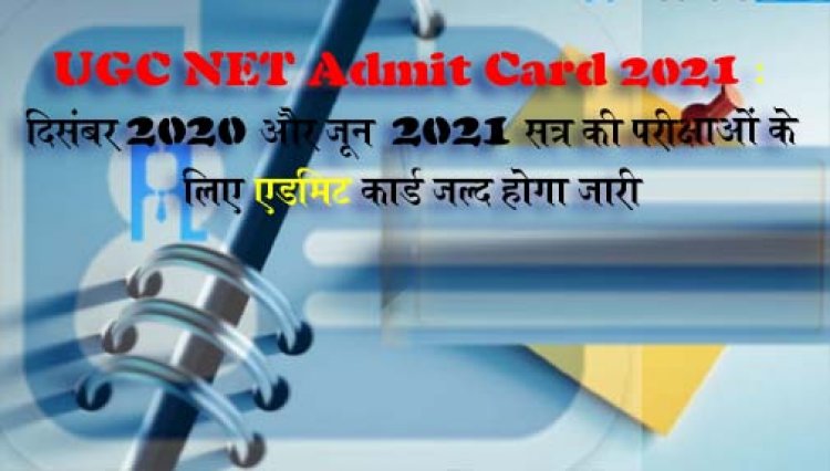 दिसंबर 2020 और जून 2021 सत्र की परीक्षाओं के लिए UGC NET Admit Card 2021 जल्द होगा जारी