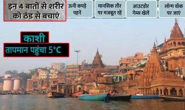 काशी का तापमान पहुंचा 5°C : वाराणसी सहित पूर्वांचल के मौसम में चिलिंग फैक्टर बढ़ा, बर्फीली हवा ने जमीन को किया ठंडा