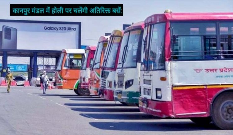 कानपुर मंडल में होली पर चलेंगी अतिरिक्त बसें : चुनाव ड्यूटी से लौटी बसें 10 मार्च से लगाई जाएंगी, सबसे ज्यादा लोड दिल्ली रूट पर